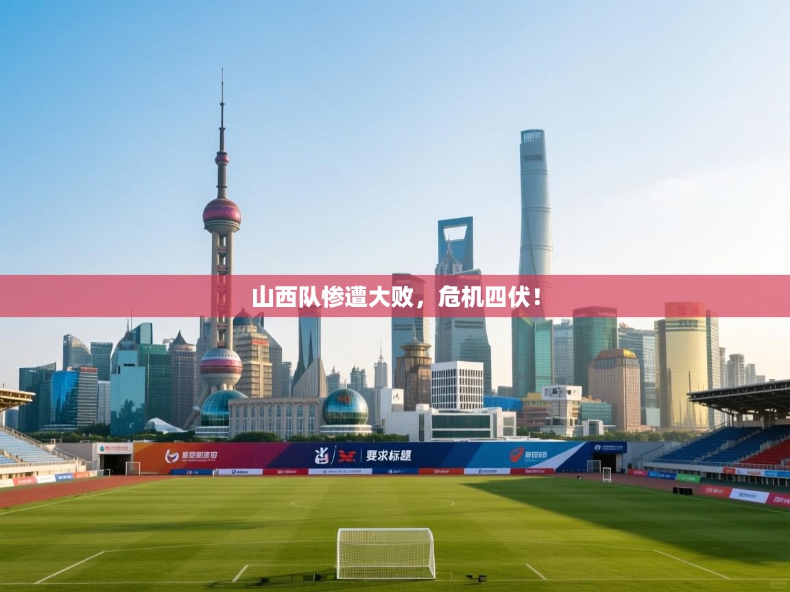 山西队惨遭大败,危机四伏! 第1张