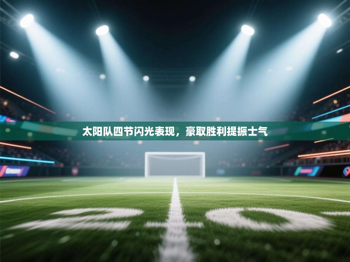 太阳队四节闪光表现，豪取胜利提振士气  第1张