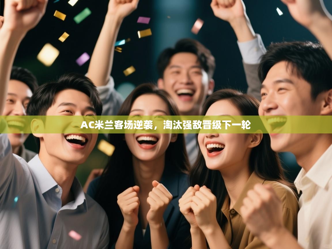 AC米兰客场逆袭，淘汰强敌晋级下一轮  第1张