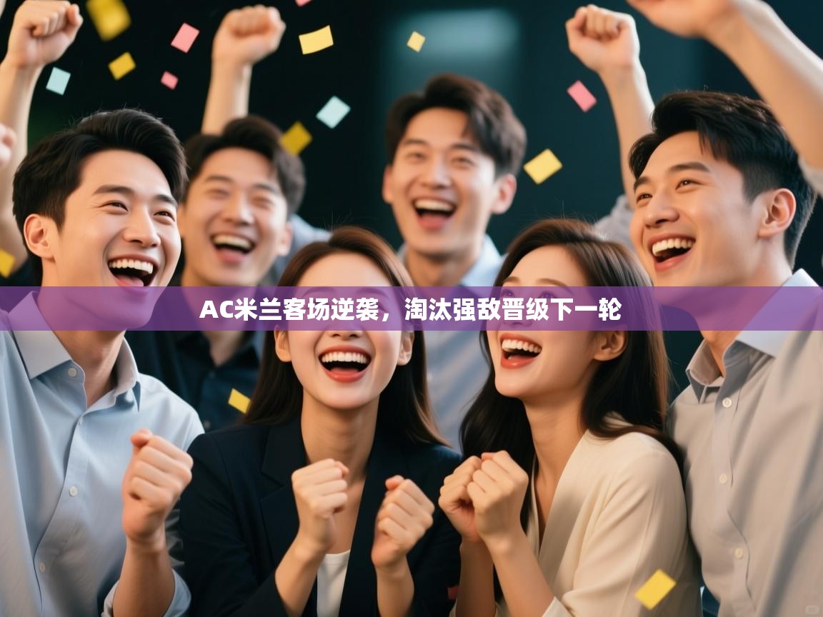 AC米兰客场逆袭，淘汰强敌晋级下一轮  第2张