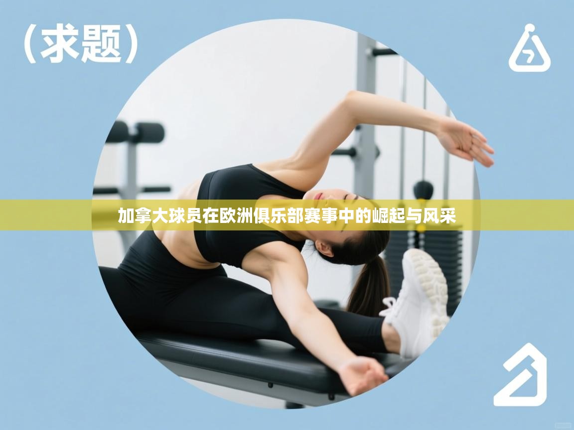 加拿大球员在欧洲俱乐部赛事中的崛起与风采 第2张