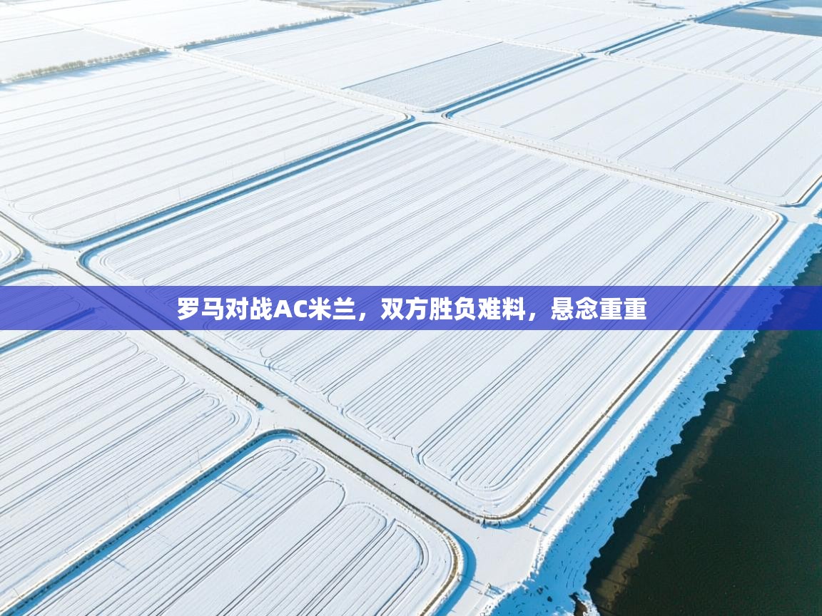 罗马对战AC米兰，双方胜负难料，悬念重重  第1张