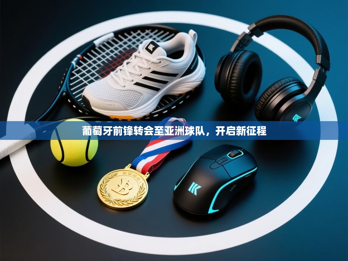 葡萄牙前锋转会至亚洲球队,开启新征程 第2张