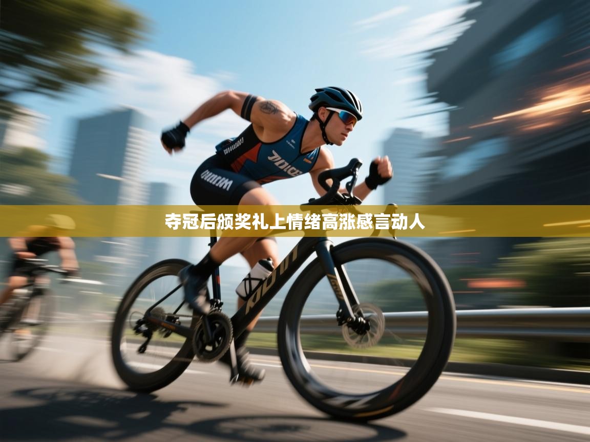 夺冠后颁奖礼上情绪高涨感言动人 第2张